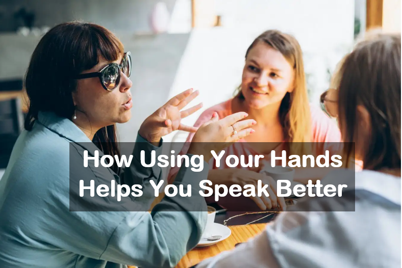 How Using Your Hands Helps You Speak Better