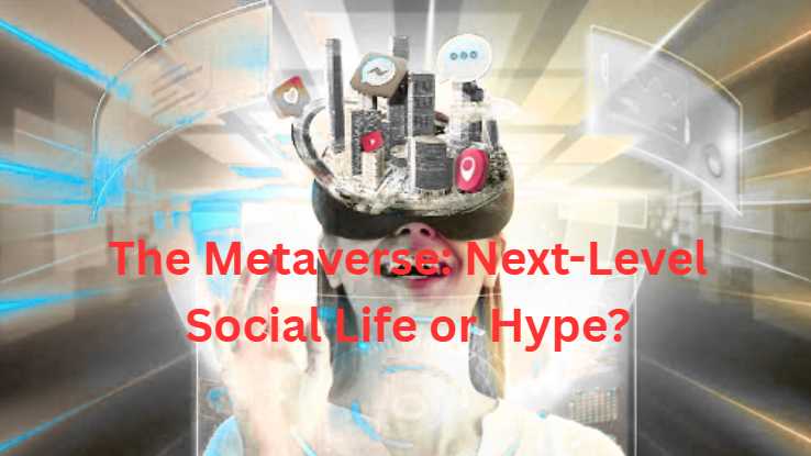 The Metaverse: Next-Level Social Life or Hype?