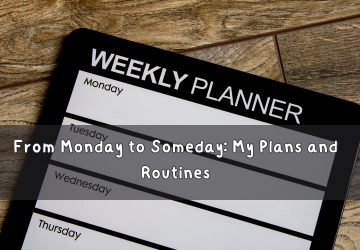 From Monday to Someday: My Plans and Routines