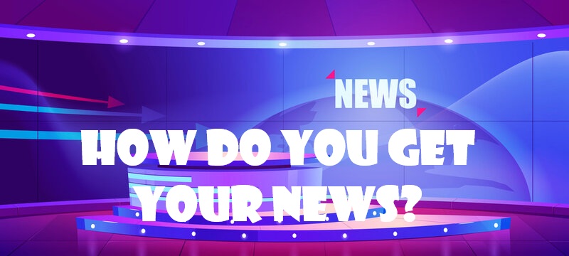 How do you get your news?