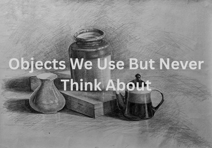 Objects We Use Every Day (and Never Think About)