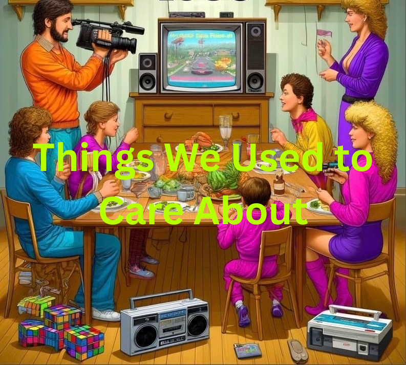 Things We Used to Care About — and Don’t Anymore